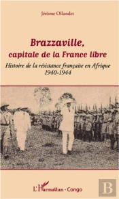 Brazzaville, Capitale De La France Libre ; Histoire De La Résistance Francaise En Afrique, 1940-1944