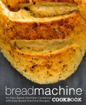 Bread Machine Cookbook: An Easy Bread Ma
