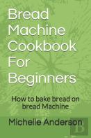 Bread Machine Cookbook For Beginners