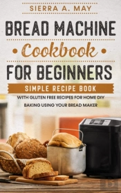 Bread Machine Cookbook For Beginners: Si