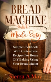 Bread Machine Made Easy: Simple Cookbook