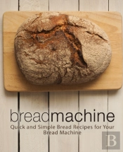 Bread Machine: Quick And Simple Bread Re