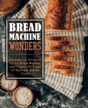 Bread Machine Wonders: Discover The Wond
