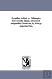 Breakfast In Bed; Or, Philosophy Between The Sheets. A Series Of Indigestible Discourses, By George Augustus Sala.