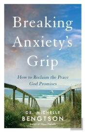 Breaking Anxiety`S Grip Â€“ How To Reclaim The Peace God Promises