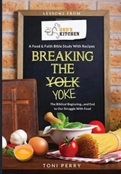 Breaking The Yoke - The Biblical Beginning...And End To Our Struggle With Food