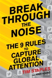 Breaking Through The Noise: The Nine Rules To Inspire The World To Watch, Like And Share Your Brand