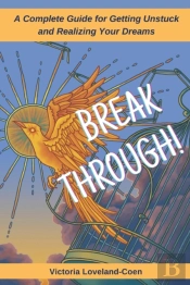 Breakthrough! A Complete Guide To Getting Unstuck And Realizing Your Dreams