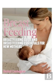 Breast Feeding: Breastfeeding Guide And