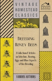 Breeding Honey Bees - A Collection Of Articles On Selection, Rearing, Eggs And Other Aspects Of Bee Breeding