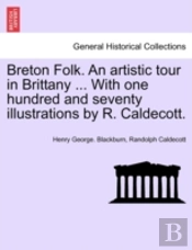 Breton Folk. An Artistic Tour In Brittany ... With One Hundred And Seventy Illustrations By R. Caldecott.