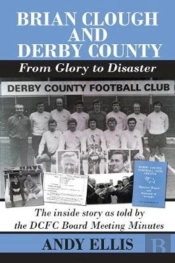Brian Clough And Derby County : From Glory To Disaster