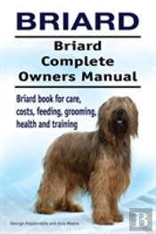 Briard. Briard Complete Owners Manual. Briard Book For Care, Costs, Feeding, Grooming, Health And Training.