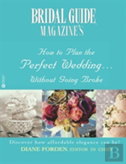 Bridal Guide (R) Magazine'S How To Plan The Perfect Wedding...Without Going Broke