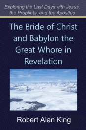 Bride Of Christ And Babylon The Great Whore In Revelation (Exploring The Last Days With Jesus, The Prophets, And The Apostles)