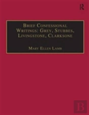 Brief Confessional Writings: Grey, Stubbes, Livingstone, Clarksone