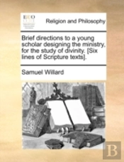 Brief Directions To A Young Scholar Designing The Ministry, For The Study Of Divinity. (Six Lines Of Scripture Texts).
