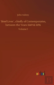 'Brief Lives', Chiefly Of Contemporaries, Between The Years 1669 & 1696
