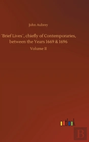 'Brief Lives', Chiefly Of Contemporaries, Between The Years 1669 & 1696