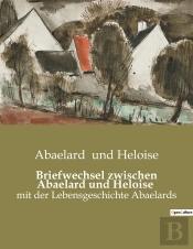 Briefwechsel Zwischen Abaelard Und Heloise - Mit Der Lebensgeschichte Abael