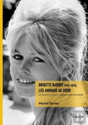 Brigitte Bardot (1934-2025), Les Animaux Au Coeur : Le Livre D'Or De Son Engagement Animaliste