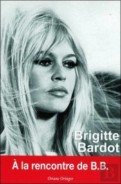 Brigitte Bardot ; À La Rencontre De B.B.