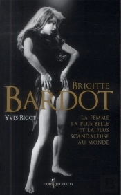 Brigitte Bardot ; La Plus Belle Et La Scandaleuse Femme Au Monde