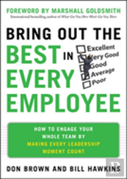 Bring Out The Best In Every Employee: How To Engage Your Whole Team By Making Every Leadership Moment Count