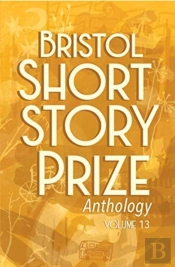 Bristol Short Story Prize Anthology Volume 13
