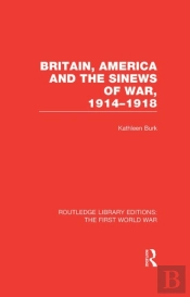 Britain, America And The Sinews Of War 1914-1918 (Rle The First World War)