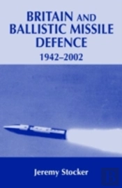 Britain And Ballistic Missile Defence, 1942-2002
