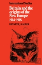 Britain And The Origins Of The New Europe 1914â€“1918