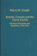 Britain, Canada And The North Pacific: Maritime Enterprise And Dominion, 1778â€“1914