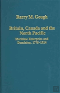Bertrand.pt - Britain, Canada And The North Pacific: Maritime Enterprise And Dominion, 1778â€“1914
