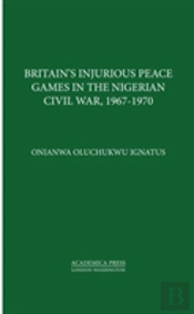 Britainâ€™S Injurious Peace Games In The Nigerian Civil War, 1967-1970