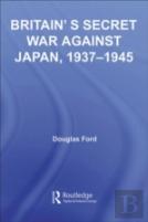 Britain'S Secret War Against Japan, 1937-1945