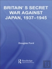 Britain'S Secret War Against Japan, 1937-1945