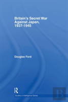 Britain'S Secret War Against Japan, 1937-1945