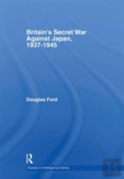 Britain'S Secret War Against Japan, 1937-1945