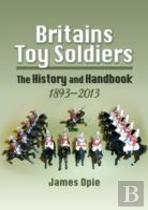Britain'S Toy Soldiers: The History And Handbook 1893-2013