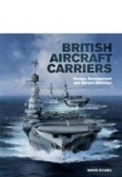 British Aircraft Carriers: Design, Development And Service Histories