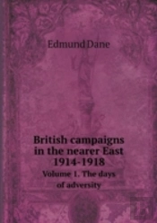 British Campaigns In The Nearer East 1914-1918 Volume 1. The Days Of Adversity