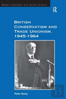 British Conservatism And Trade Unionism, 1945â€“1964