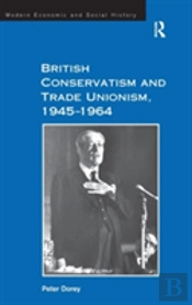 British Conservatism And Trade Unionism, 1945â€“1964
