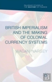 British Imperialism And The Making Of Colonial Currency Systems