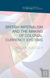 British Imperialism And The Making Of Colonial Currency Systems