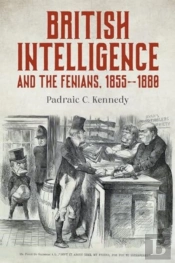 British Intelligence And The Fenians, 1855â€“1880