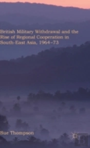 British Military Withdrawal And The Rise Of Regional Co-Operation In Southeast Asia, 1964-75