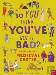 British Museum: So You Think You'Ve Got It Bad? A Kid'S Life In A Medieval Castle