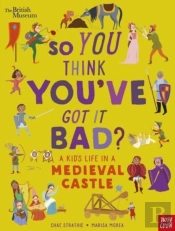 British Museum: So You Think You'Ve Got It Bad? A Kid'S Life In A Medieval Castle